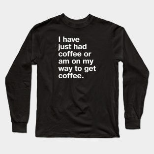 I have just had coffee or am on my way to get coffee. Long Sleeve T-Shirt